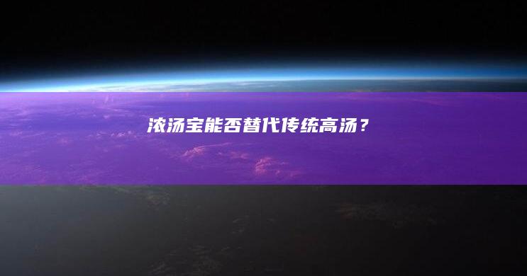 浓汤宝能否替代传统高汤？